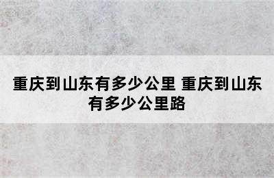 重庆到山东有多少公里 重庆到山东有多少公里路